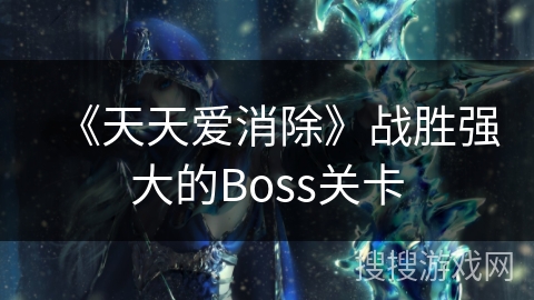 《天天爱消除》战胜强大的Boss关卡 《天天爱消除》战胜强大的Boss关卡
