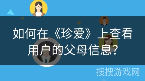 如何在《珍爱》上查看用户的父母信息？