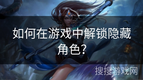 如何在游戏中解锁隐藏角色？