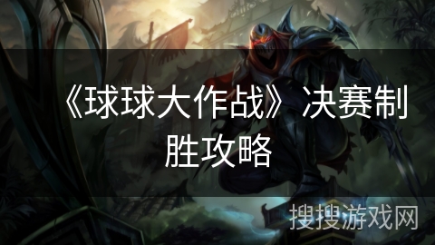 《球球大作战》决赛制胜攻略