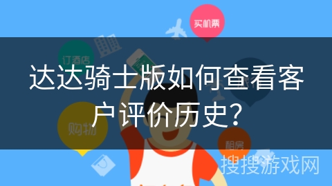 达达骑士版如何查看客户评价历史？