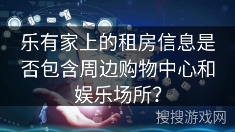 乐有家上的租房信息是否包含周边购物中心和娱乐场所？