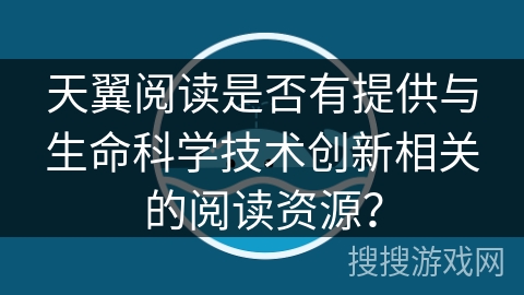 天翼阅读是否有提供与生命科学技术创新相关的阅读资源？