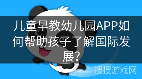 儿童早教幼儿园APP如何帮助孩子了解国际发展？
