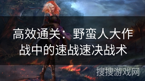 高效通关：野蛮人大作战中的速战速决战术