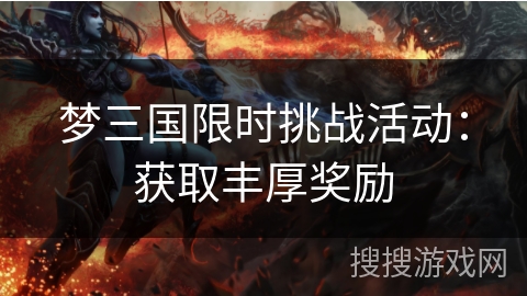 梦三国限时挑战活动：获取丰厚奖励