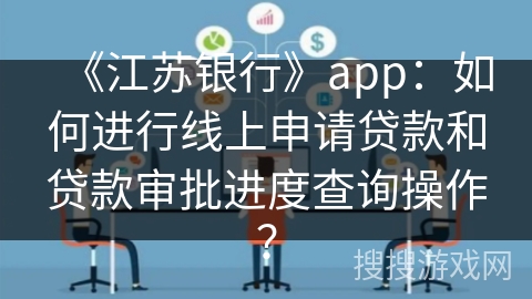 《江苏银行》app：如何进行线上申请贷款和贷款审批进度查询操作？