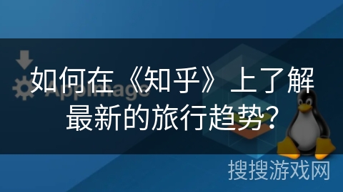 如何在《知乎》上了解最新的旅行趋势？