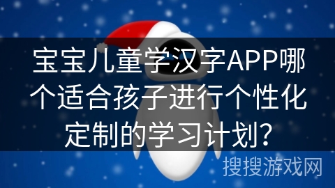宝宝儿童学汉字APP哪个适合孩子进行个性化定制的学习计划？