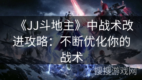 《JJ斗地主》中战术改进攻略：不断优化你的战术