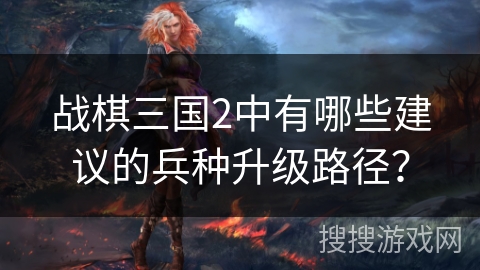 战棋三国2中有哪些建议的兵种升级路径？