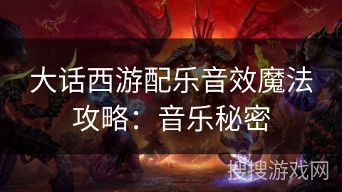大话西游配乐音效魔法攻略：音乐秘密