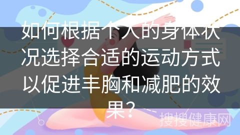 如何根据个人的身体状况选择合适的运动方式以促进丰胸和减肥的效果？