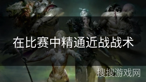 在比赛中精通近战战术