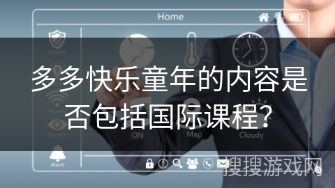 多多快乐童年的内容是否包括国际课程？