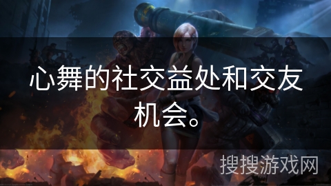 心舞的社交益处和交友机会。