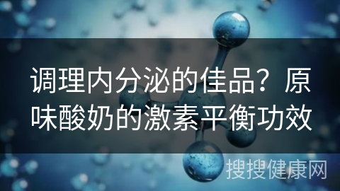 调理内分泌的佳品？原味酸奶的激素平衡功效