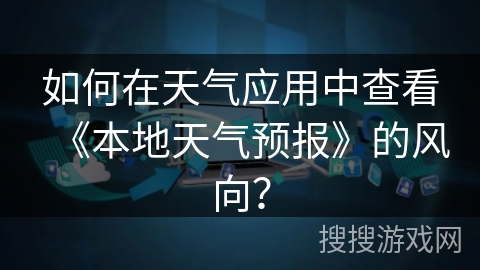 如何在天气应用中查看《本地天气预报》的风向？