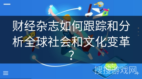 财经杂志如何跟踪和分析全球社会和文化变革？
