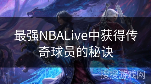 最强NBALive中获得传奇球员的秘诀