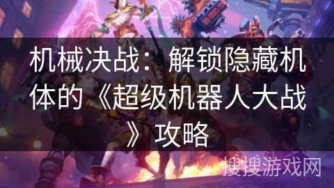 机械决战：解锁隐藏机体的《超级机器人大战》攻略