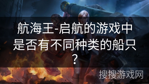 航海王-启航的游戏中是否有不同种类的船只？