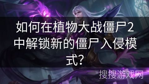 如何在植物大战僵尸2中解锁新的僵尸入侵模式？