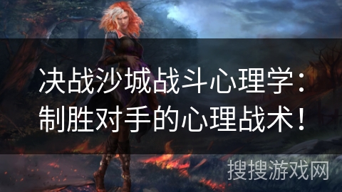 决战沙城战斗心理学：制胜对手的心理战术！