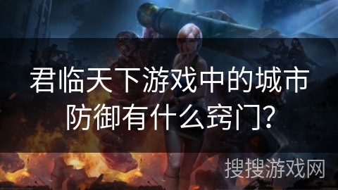 君临天下游戏中的城市防御有什么窍门？