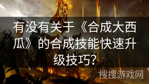 有没有关于《合成大西瓜》的合成技能快速升级技巧？