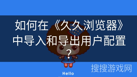 如何在《久久浏览器》中导入和导出用户配置? 如何在《久久浏览器》中导入和导出用户配置?