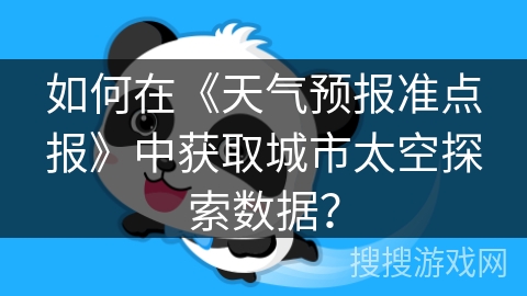 如何在《天气预报准点报》中获取城市太空探索数据? 如何在《天气预报准点报》中获取城市太空探索数据?