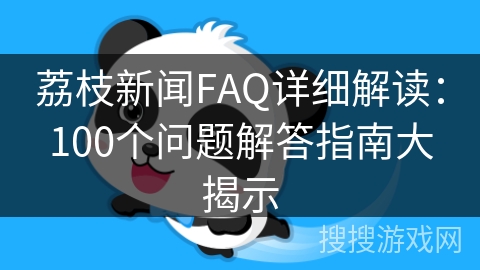 荔枝新闻FAQ详细解读:100个问题解答指南大揭示 荔枝新闻FAQ详细解读:100个问题解答指南大揭示