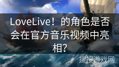 LoveLive!的角色是否会在官方音乐视频中亮相? LoveLive!的角色是否会在官方音乐视频中亮相?