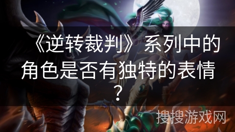 《逆转裁判》系列中的角色是否有独特的表情？