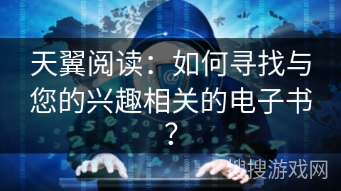 天翼阅读：如何寻找与您的兴趣相关的电子书？