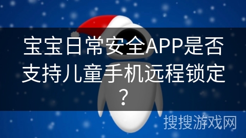 宝宝日常安全APP是否支持儿童手机远程锁定？