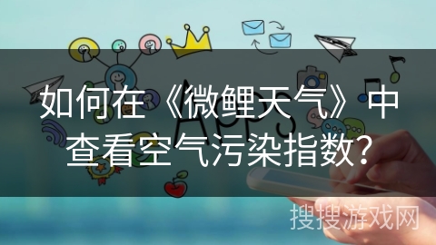 如何在《微鲤天气》中查看空气污染指数？