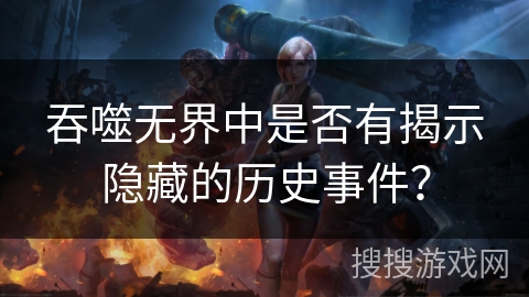 吞噬无界中是否有揭示隐藏的历史事件？