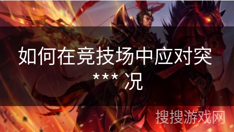 如何在竞技场中应对突 *** 况 如何在竞技场中应对突 *** 况