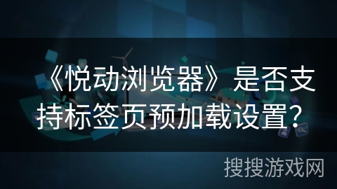 《悦动浏览器》是否支持标签页预加载设置？
