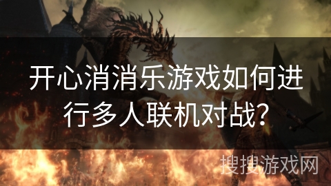 开心消消乐游戏如何进行多人联机对战？