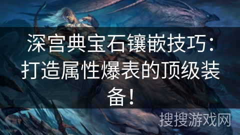 深宫典宝石镶嵌技巧：打造属性爆表的顶级装备！