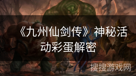 《九州仙剑传》神秘活动彩蛋解密