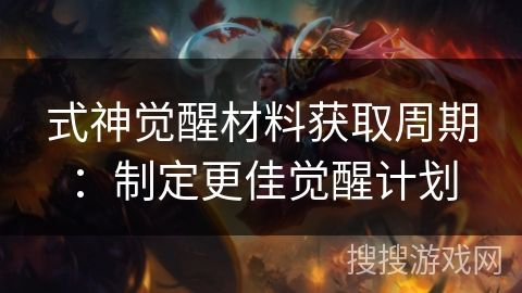 式神觉醒材料获取周期：制定更佳觉醒计划