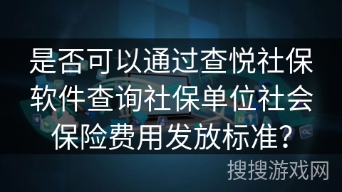 是否可以通过查悦社保软件查询社保单位社会保险费用发放标准？