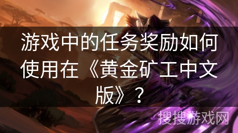 游戏中的任务奖励如何使用在《黄金矿工中文版》？