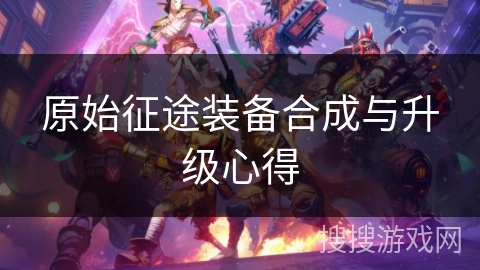 原始征途装备合成与升级心得