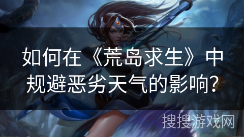 如何在《荒岛求生》中规避恶劣天气的影响？