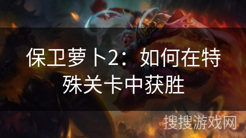 保卫萝卜2：如何在特殊关卡中获胜